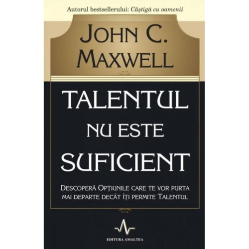 Talentul nu este suficient - John C. Maxwell Talentul nu este suficient - John C. Maxwell