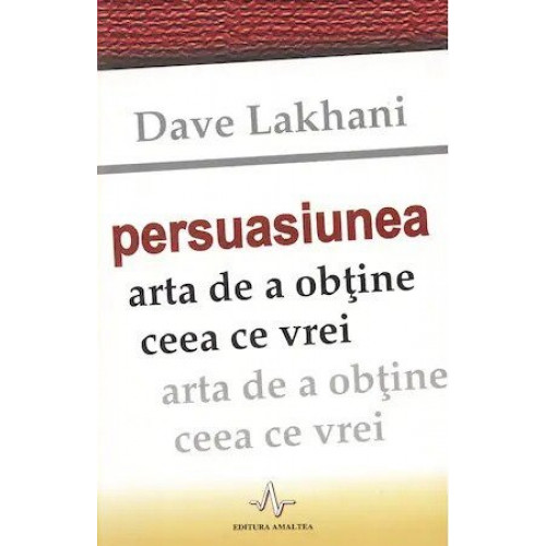 Persuasiunea, arta de a obtine ceea ce vrei - Dave Lakhani Persuasiunea, arta de a obtine ceea ce vrei - Dave Lakhani