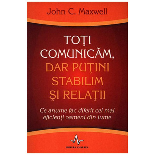Toti comunicam, dar putini stabilim si relatii - John C. Maxwell Toti comunicam, dar putini stabilim si relatii - John C. Maxwell