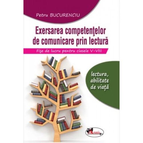 Exersarea competentelor de comunicare prin lectura (Clasele 5-8) - Fise de lucru Exersarea competentelor de comunicare prin lectura (Clasele 5-8) - Fise de lucru