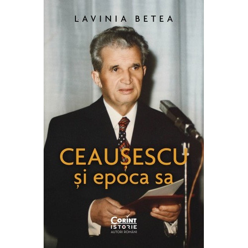 Ceausescu si epoca sa - Lavinia Betea Ceausescu si epoca sa - Lavinia Betea
