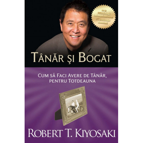 Tanar si bogat: Cum sa faci avere de tanar, pentru totdeauna - Robert Kiyosaki