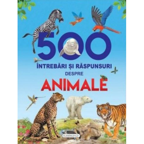 500 Intrebari si raspunsuri despre ANIMALE - 