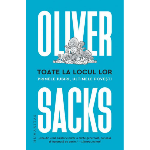 Toate la locul lor. Primele iubiri, ultimele povesti - Oliver Sacks Toate la locul lor. Primele iubiri, ultimele povesti - Oliver Sacks