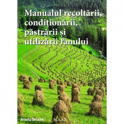Manualul recoltarii, pastrarii, conditionarii si utilizarii fanului - Veronika Delacher Manualul recoltarii, pastrarii, conditionarii si utilizarii fanului - Veronika Delacher