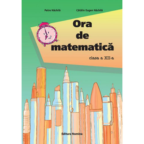 Ora de Matematica - Clasa a 12-a - Petre Nachila, Catalin Eugen Nachila Ora de Matematica - Clasa a 12-a - Petre Nachila, Catalin Eugen Nachila