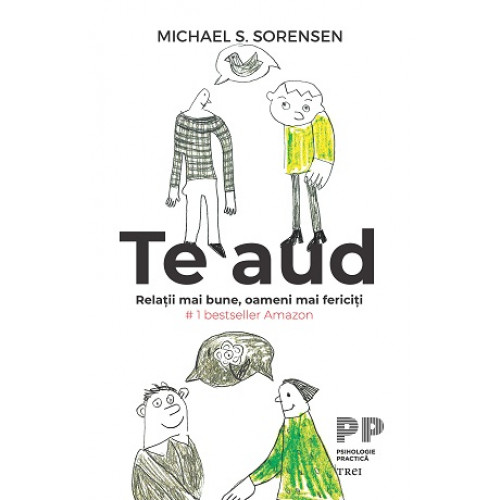 Te aud. Relatii mai bune, oameni mai fericiti - Michael S. Sorensen Te aud. Relatii mai bune, oameni mai fericiti - Michael S. Sorensen