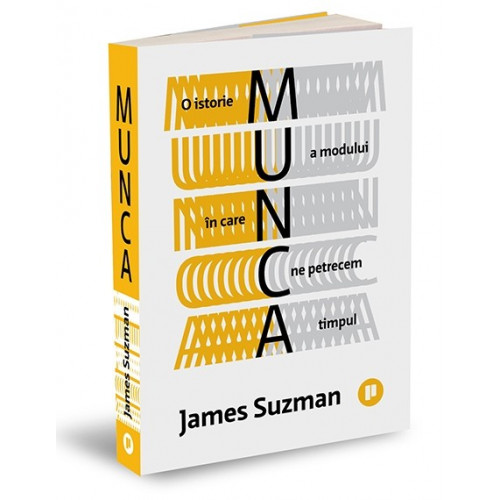 Munca: O istorie a modului în care ne petrecem timpul - James Suzman