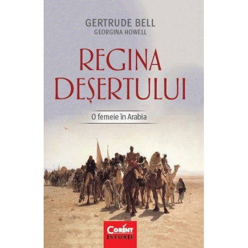Regina desertului: O femeie in Arabia - Gertrude Bell, Georgina Howell