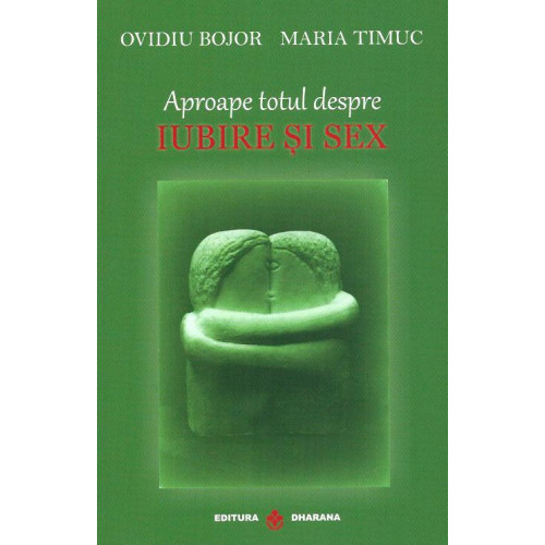 Aproape totul despre Iubire si Sex - Ovidiu Bojor, Maria Timuc Aproape totul despre Iubire si Sex - Ovidiu Bojor, Maria Timuc